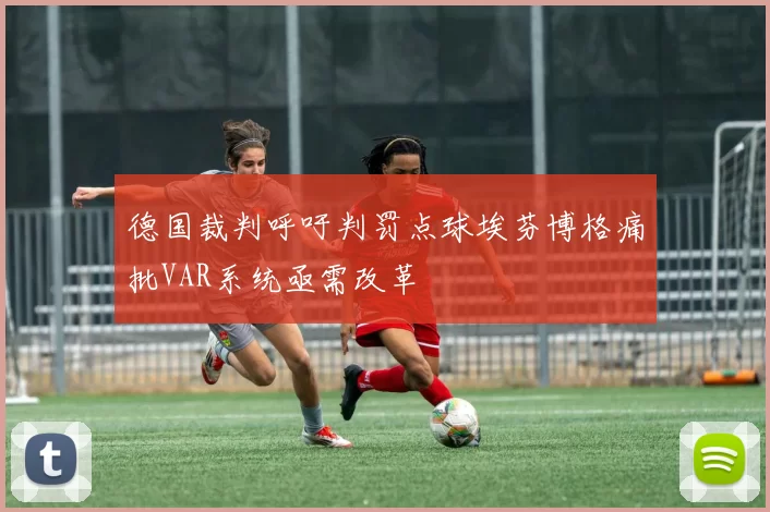 德国裁判呼吁判罚点球埃芬博格痛批VAR系统亟需改革